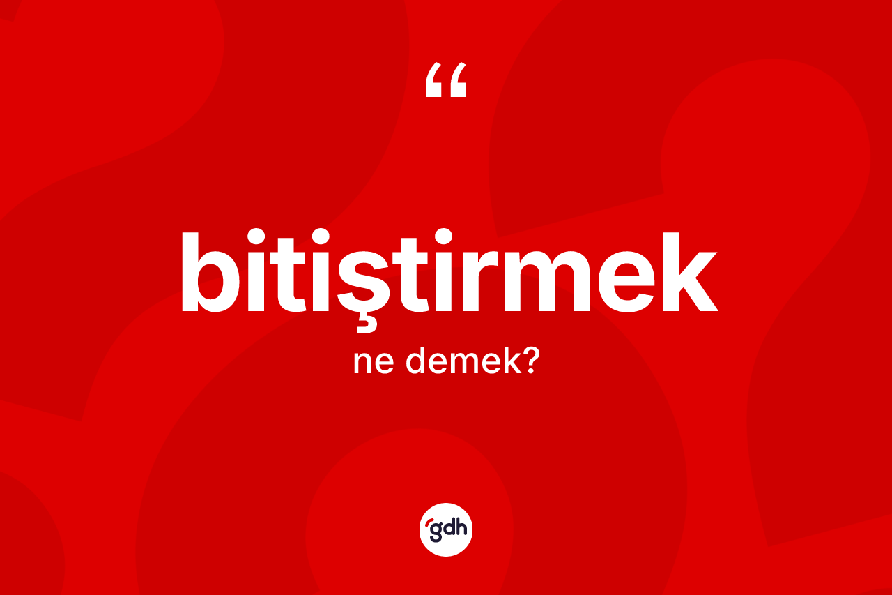Bitiştirmek ne anlama gelir? Bitiştirmeğin TDK'ya göre anlamı nedir?