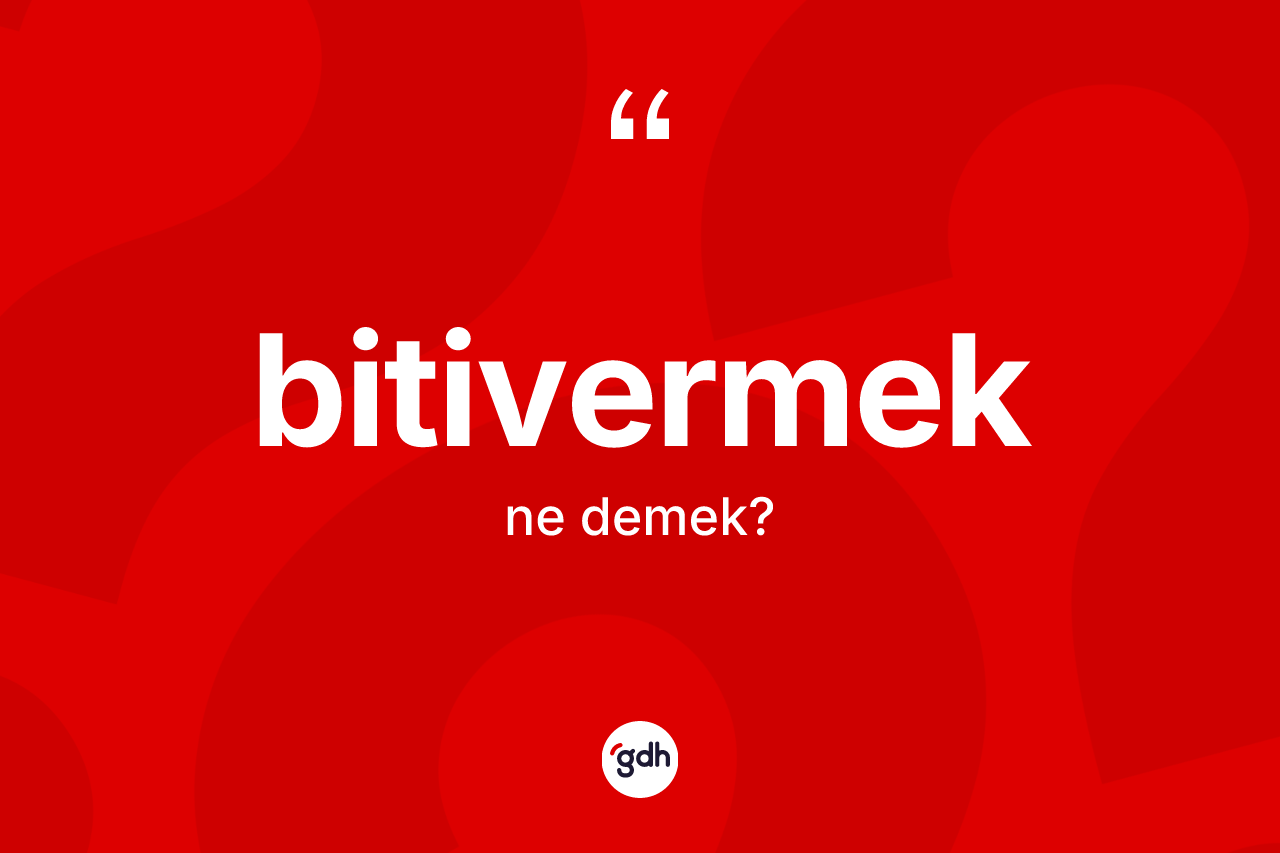 Bitivermek kelimesinin sözlükteki tanımı nedir? Bitivermek kelimesinin kaç farklı anlamı var?