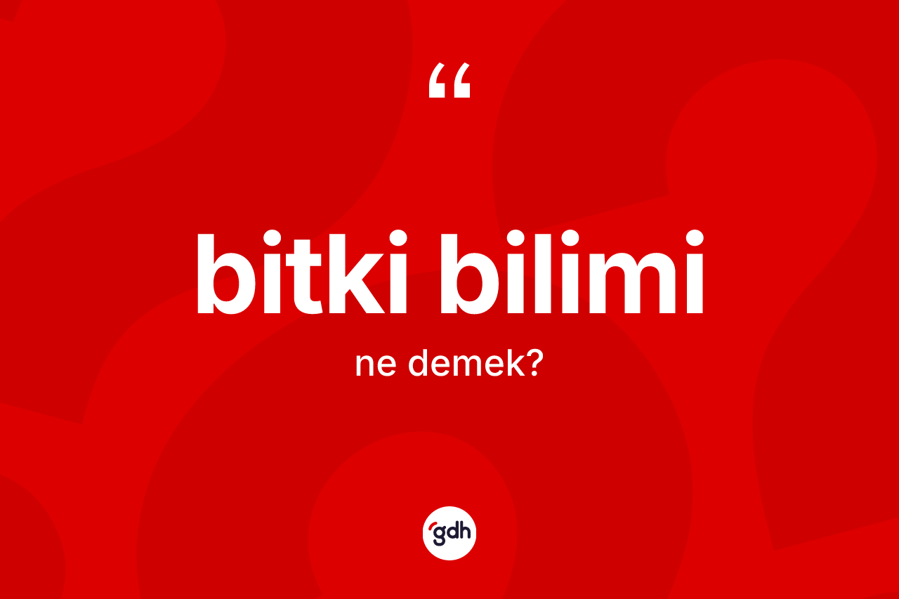 Bitki bilimi kelimesinin tanımı nedir? Bitki bilimi kelimesinin özellikleri nelerdir?