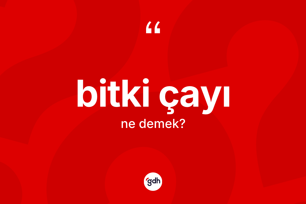 Bitki çayı kelimesi nedir? Bitki çayının TDK'ya göre anlamı nedir?