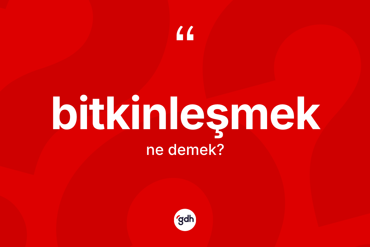 Bitkinleşmek kelimesinin sözlükteki tanımı nedir?