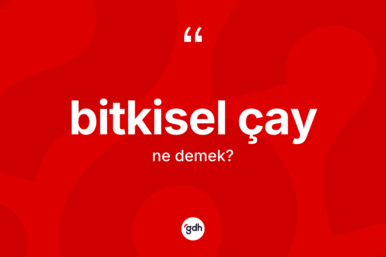 Bitkisel çay kelimesinin tanımı nedir? Bitkisel çay kelimesinin özellikleri nelerdir?