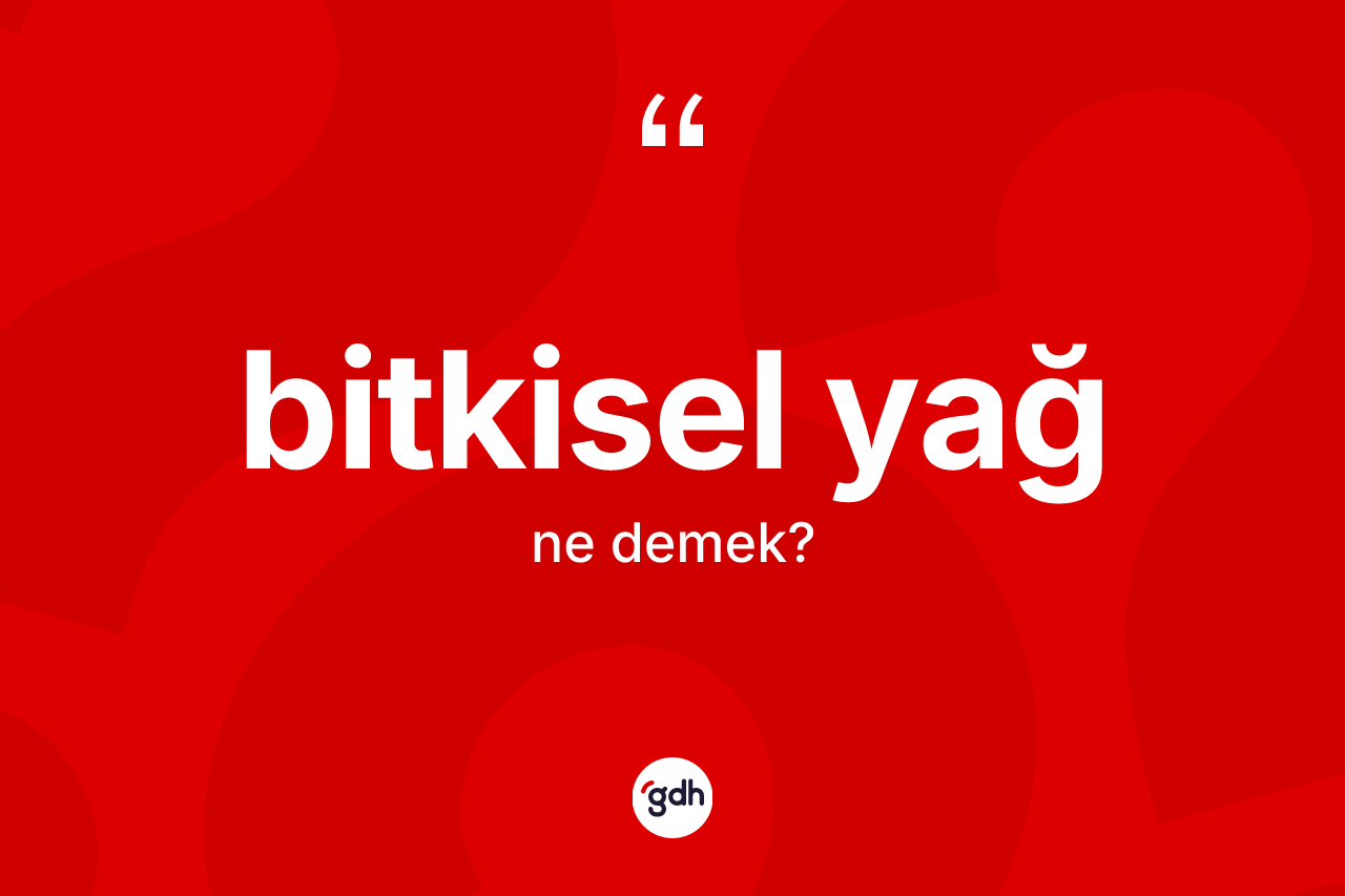 Bitkisel yağ kelimesi nedir? Bitkisel yağın TDK'ya göre anlamı nedir?