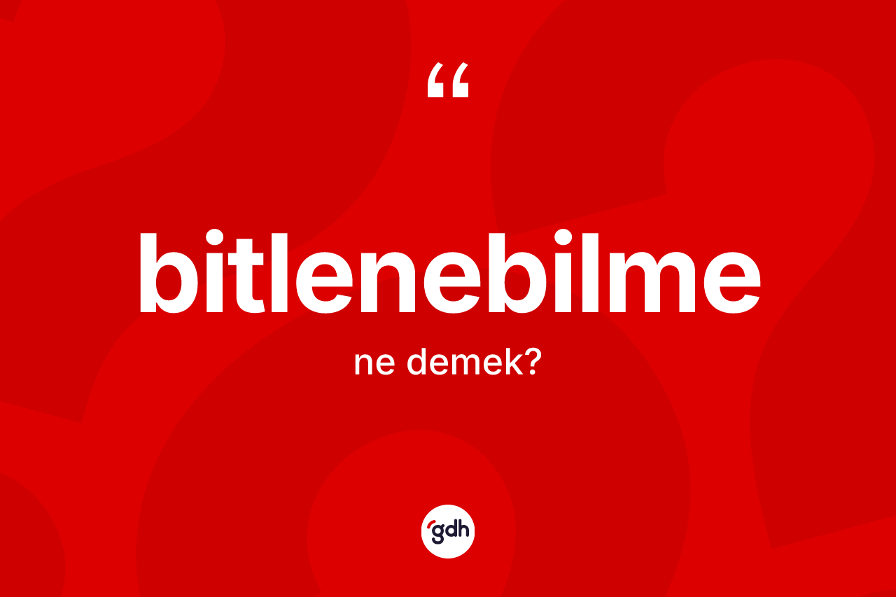 Bitlenebilme kelimesinin tanımı nedir? Bitlenebilmenin TDK'ya göre anlamı nedir?