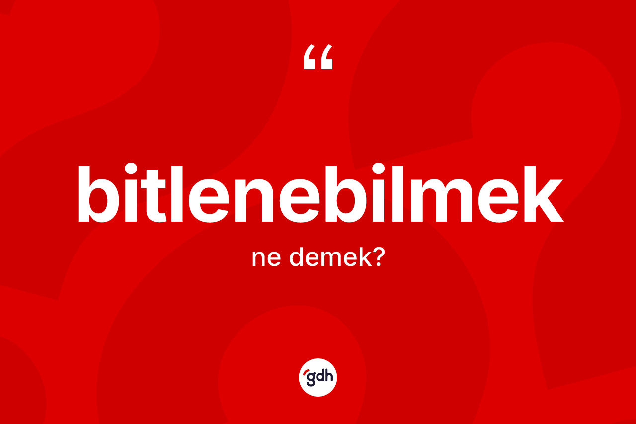 Bitlenebilmek kelimesinin anlamı nedir? Bitlenebilmeğin halk arasındaki kullanımı nasıldır?