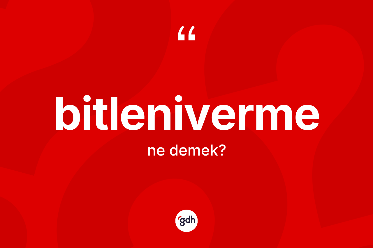 Bitleniverme kelimesinin sözlükteki tanımı nedir? Bitlenivermenin TDK'ya göre anlamı nedir?