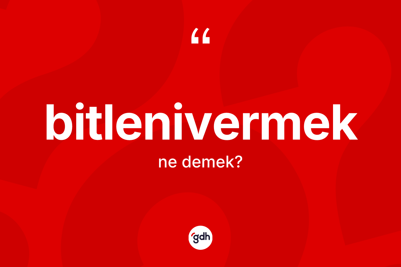 Bitlenivermek ne demek? Bitlenivermeğin TDK'ya göre anlamı nedir?