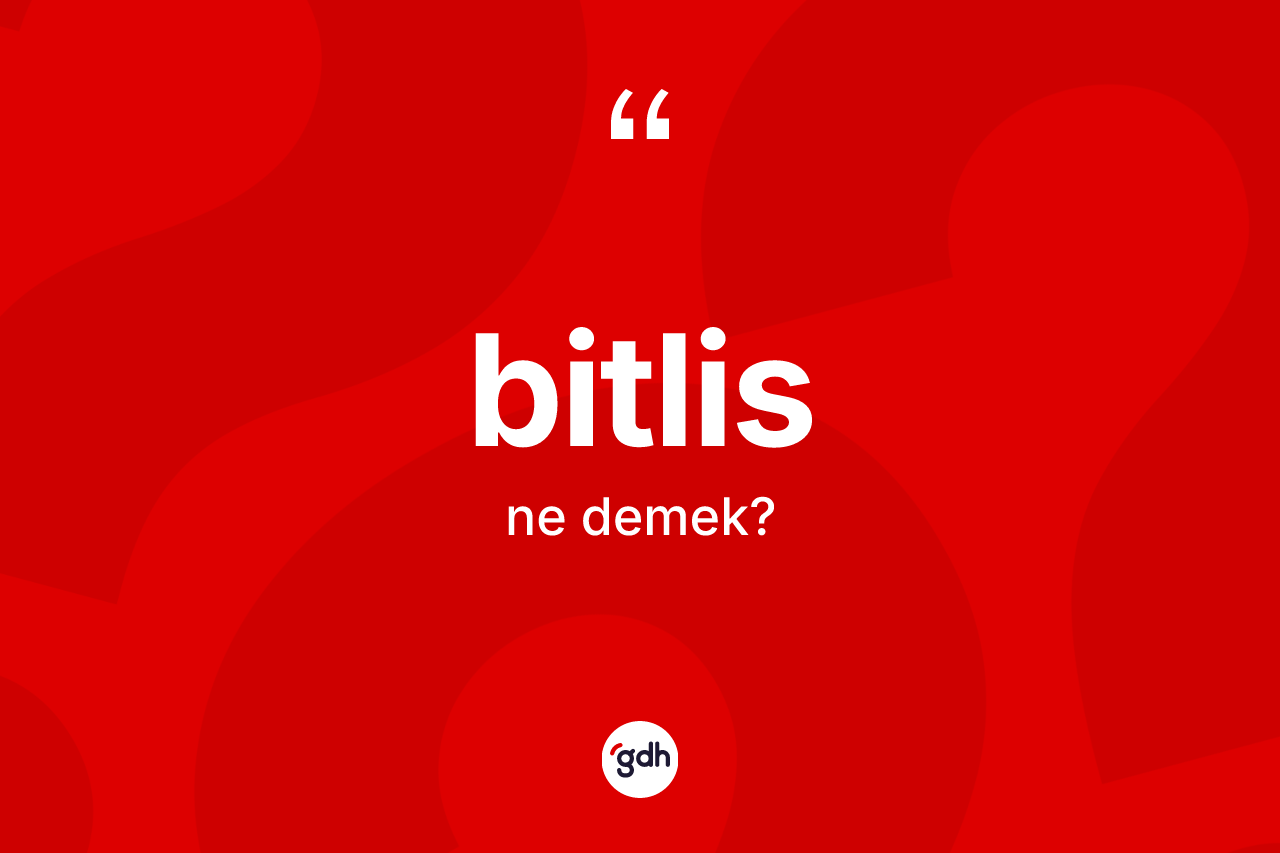 Bitlis kelimesinin sözlükteki tanımı nedir? Bitlis'in TDK'ya göre anlamı nedir?