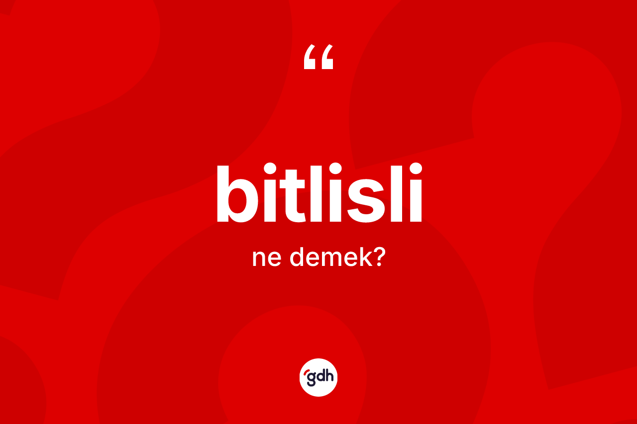 Bitlisli kelimesi nedir? Bitlisli'nin sözlükteki anlamı nedir?