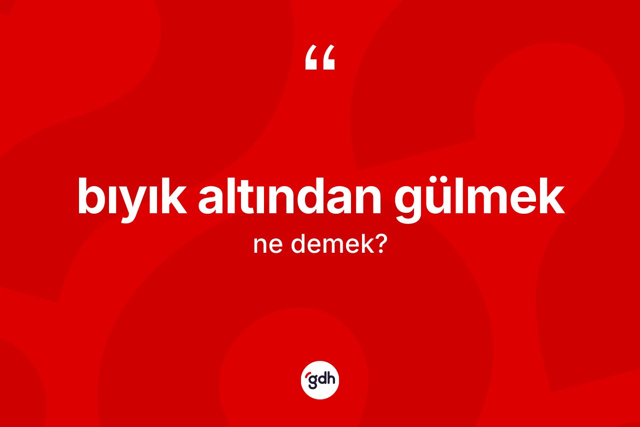 Bıyık altından gülmek ifadesinin anlamı nedir?