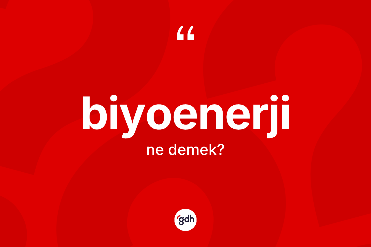 Biyoenerji kelimesi ne demek? Biyoenerjinin sözlükteki anlamı nedir?