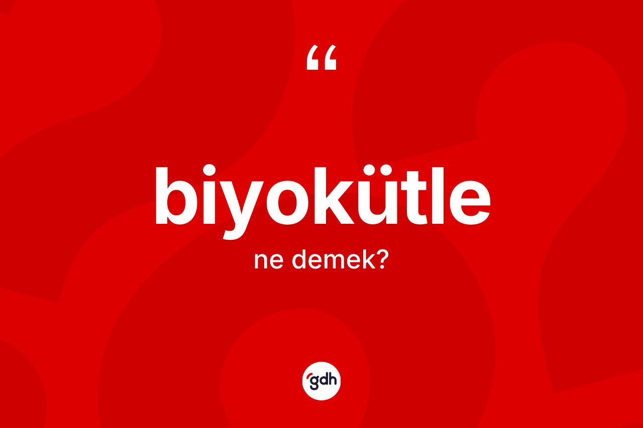 Biyokütle ne demek?
