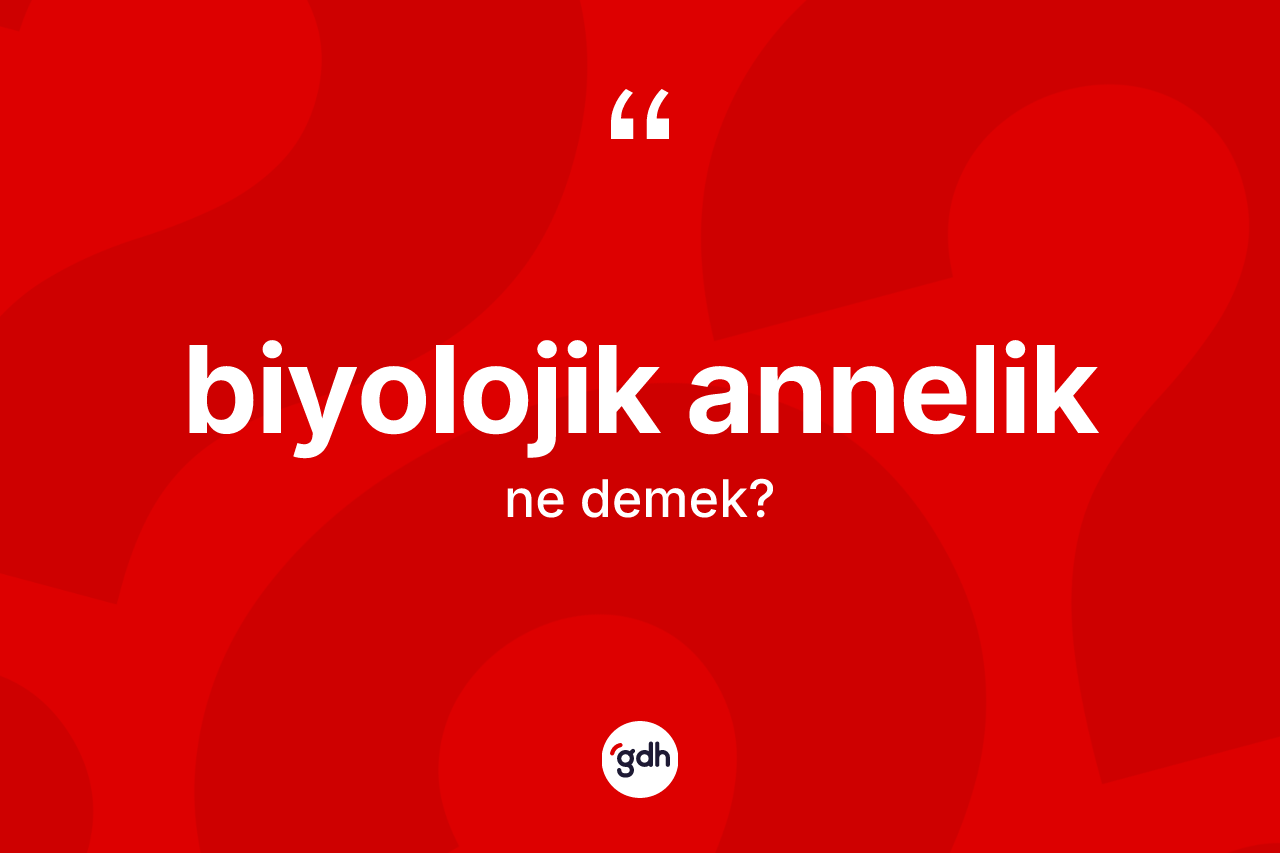 Biyolojik annelik kelimesinin tanımı nedir?