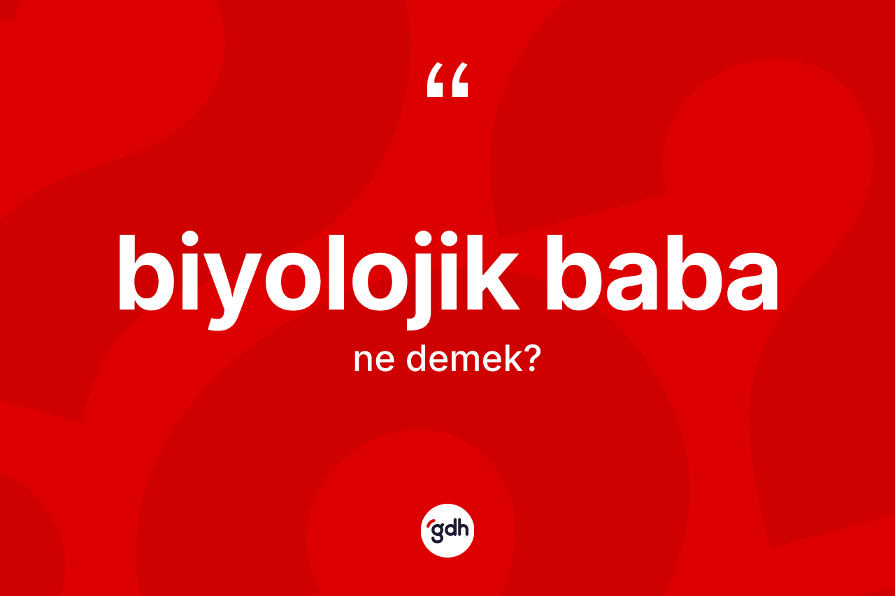Biyolojik baba kelimesinin tanımı nedir? Biyolojik babanın TDK'ya göre anlamı nedir?