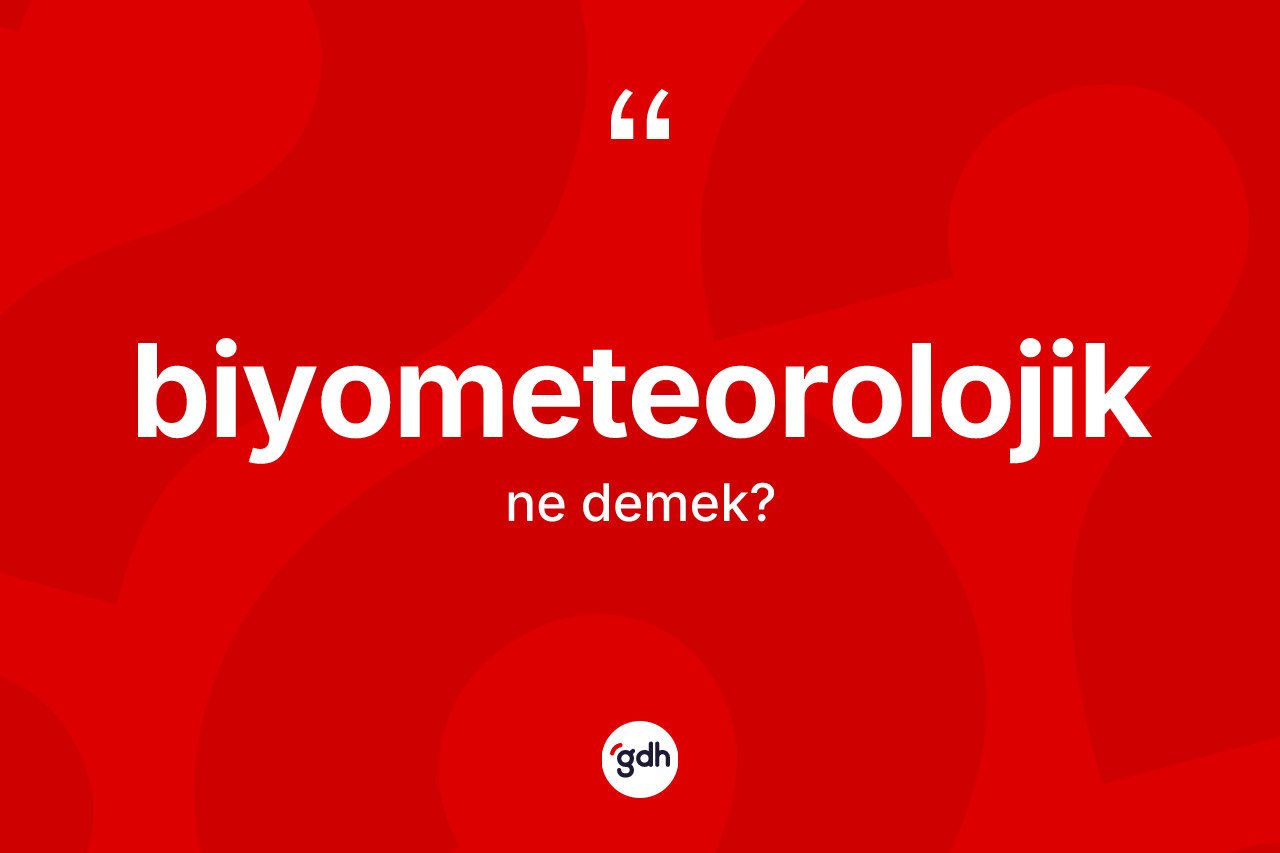 Biyometeorolojik kelimesi ne anlama gelir? Biyometeorolojik kelimesinin kaç farklı anlamı var?