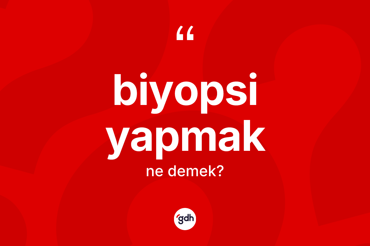 Biyopsi yapmak ifadesi neyi anlatır? Biyopsi yapmak ifadesinin TDK anlamı nedir?