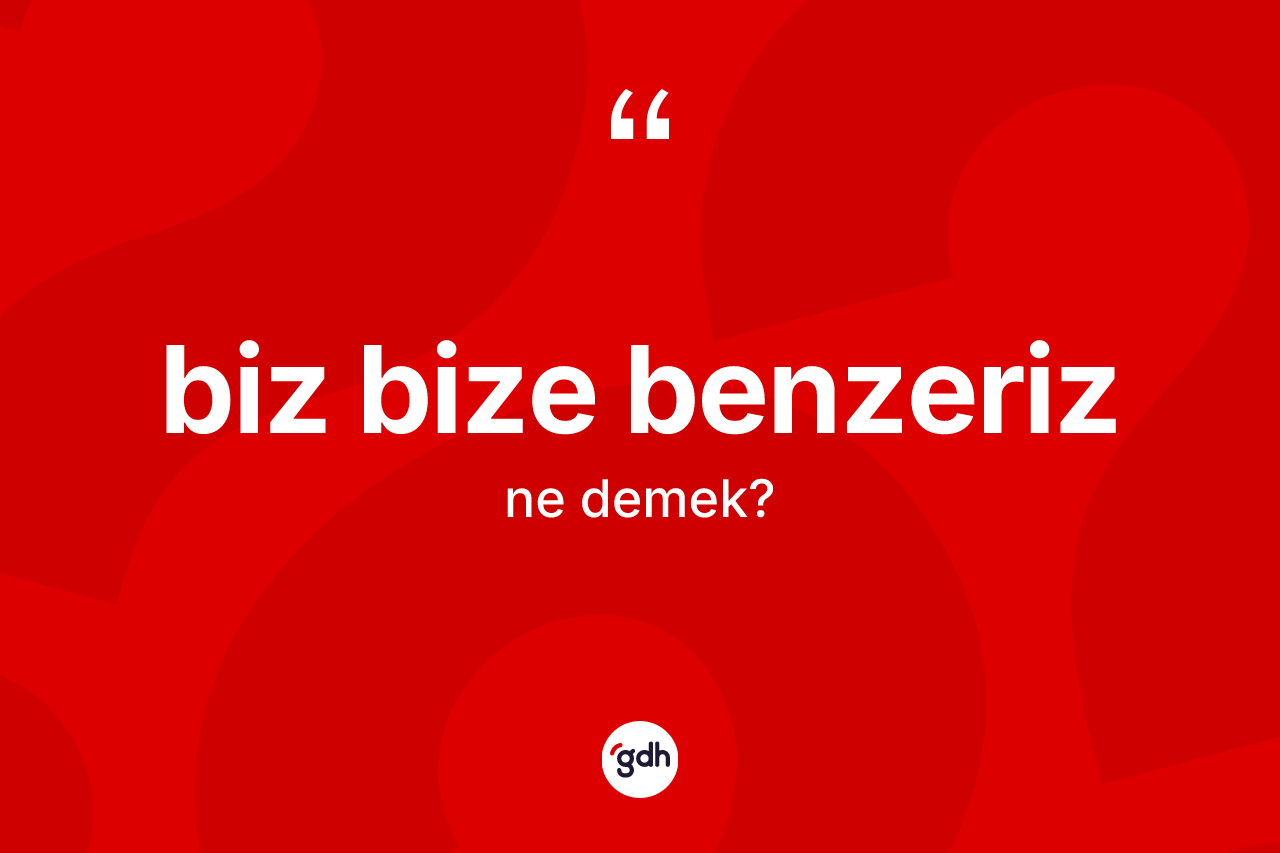 Biz bize benzeriz ifadesinin tanımı nedir?