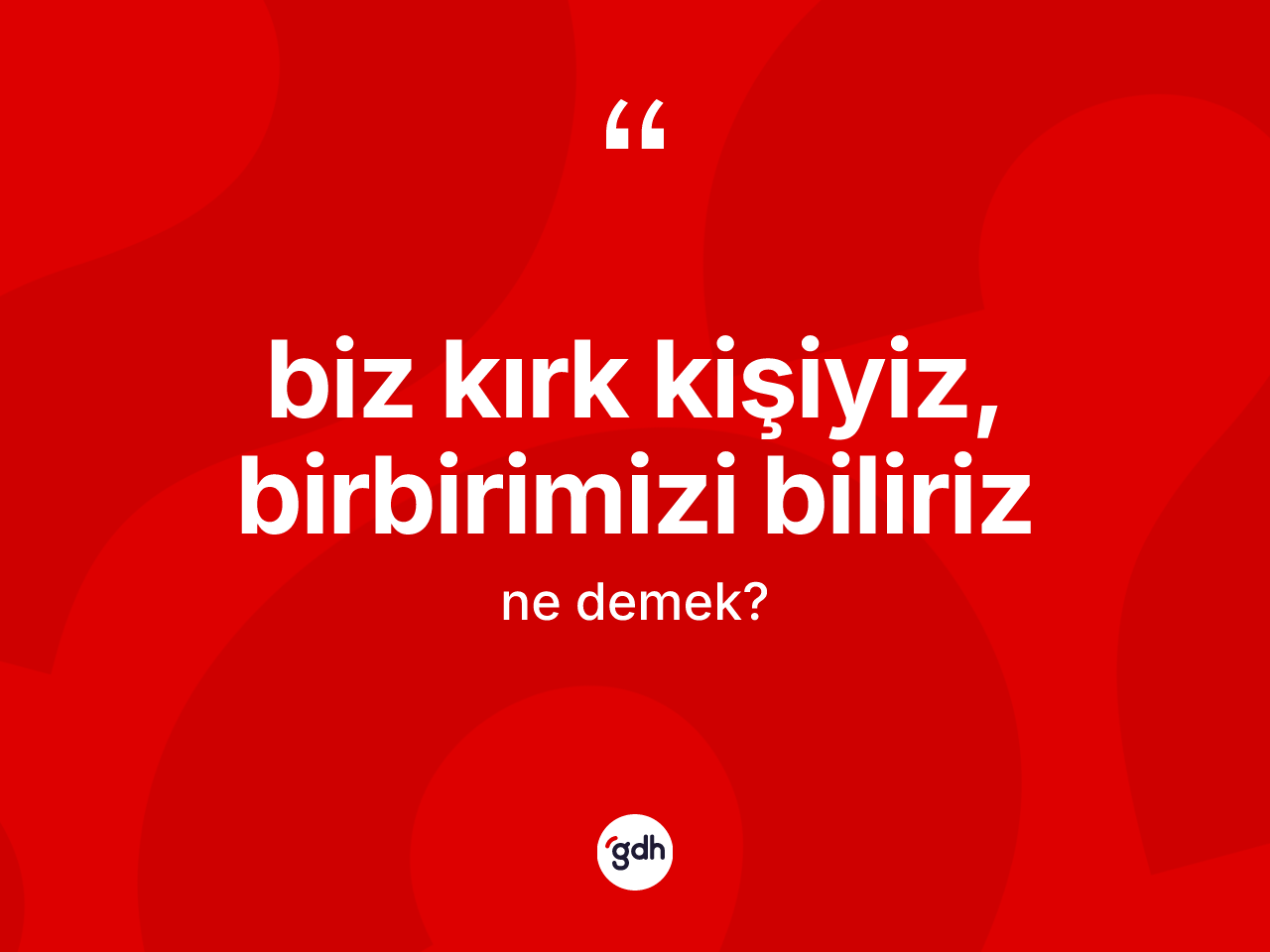 Biz kırk kişiyiz, birbirimizi biliriz ne demek? Biz kırk kişiyiz, birbirimizi biliriz ifadesinin TDK anlamı nedir?