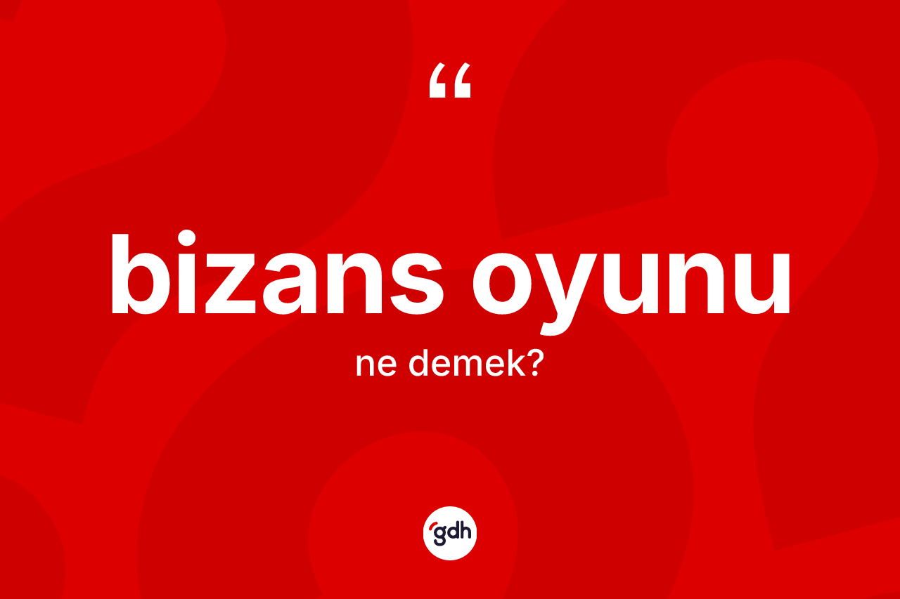 Bizans oyunu ne demek? Bizans oyununun halk arasındaki kullanımı nasıldır?