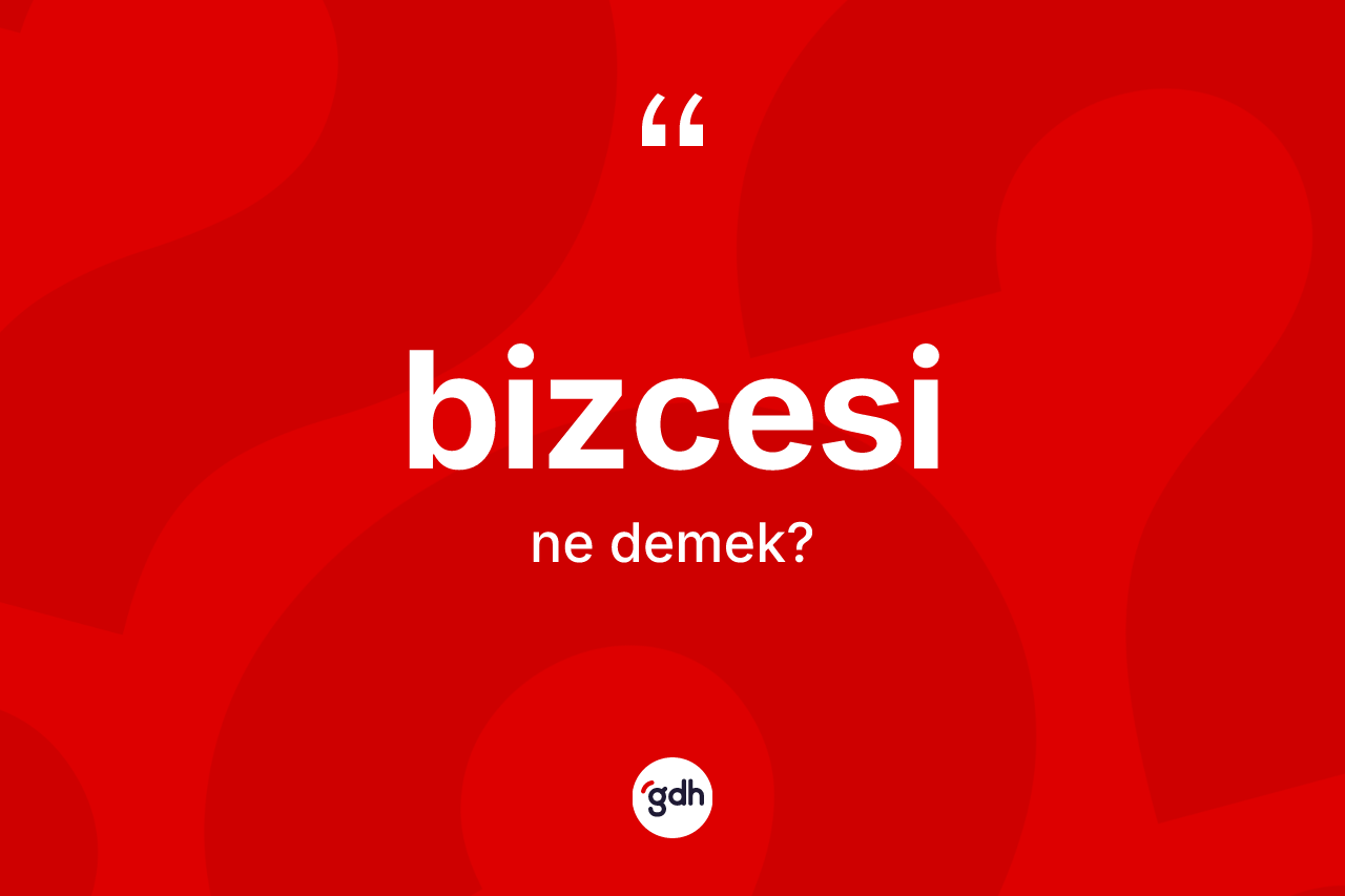 Bizcesi kelimesinin anlamı nedir? Bizcesinin halk arasındaki kullanımı nasıldır?