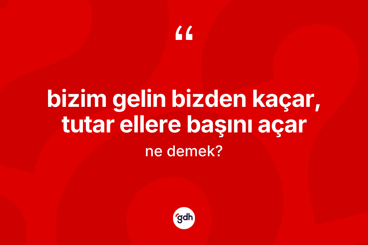 Bizim gelin bizden kaçar, tutar ellere başını açar nedir? Bizim gelin bizden kaçar, tutar ellere başını açar ifadesinin kaç farklı anlamı var?