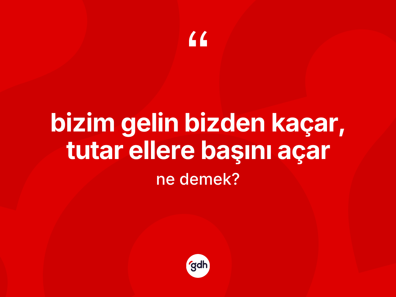 Bizim gelin bizden kaçar, tutar ellere başını açar nedir? Bizim gelin bizden kaçar, tutar ellere başını açar ifadesinin kaç farklı anlamı var?