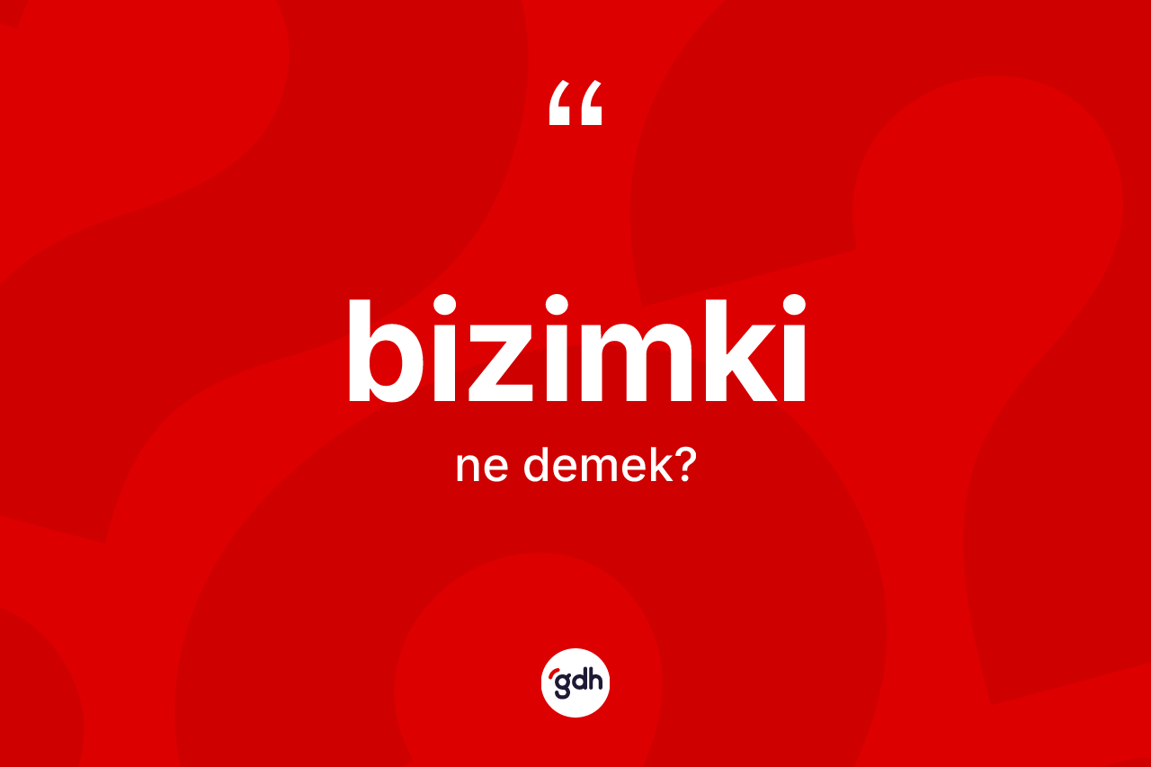 Bizimki kelimesi ne anlama gelir?