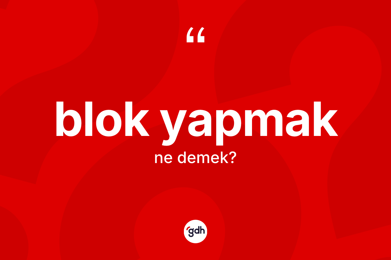 Blok yapmak sözü ne demektir?