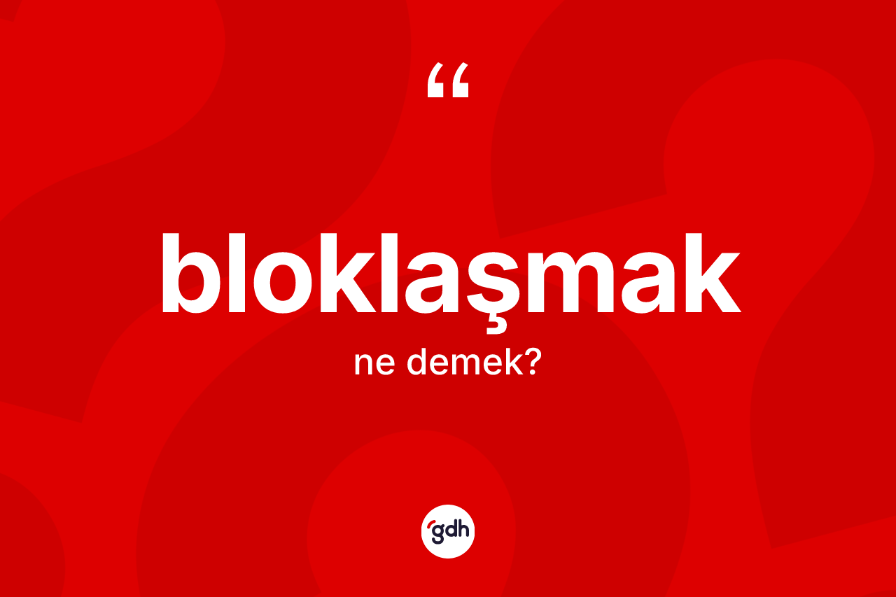 Bloklaşmak kelimesinin tanımı nedir?