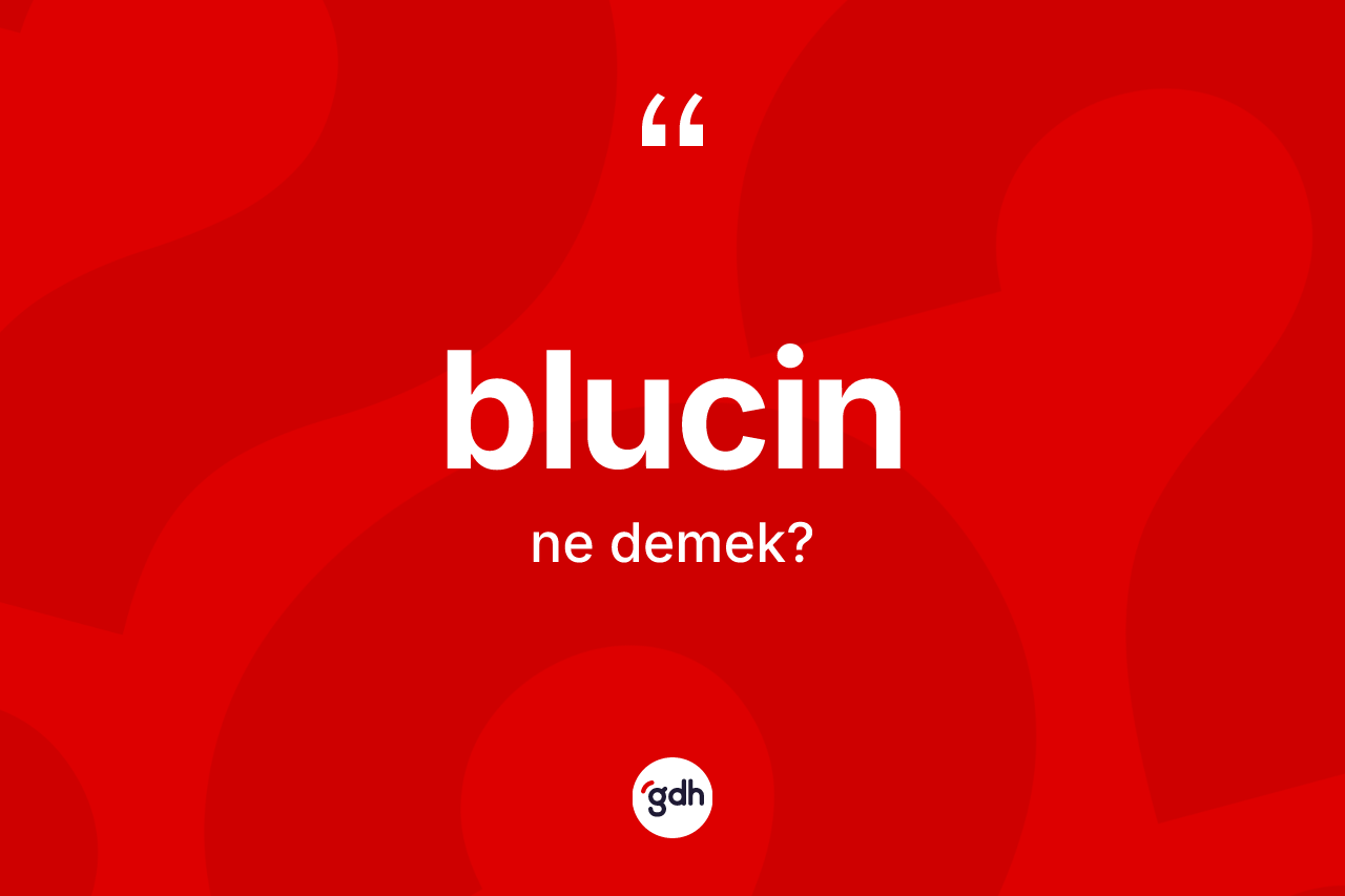 Blucin nedir? Blucinin TDK'ya göre anlamı nedir?