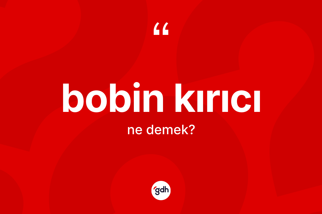 Bobin kırıcı nedir? Bobin kırıcının TDK'ya göre anlamı nedir?