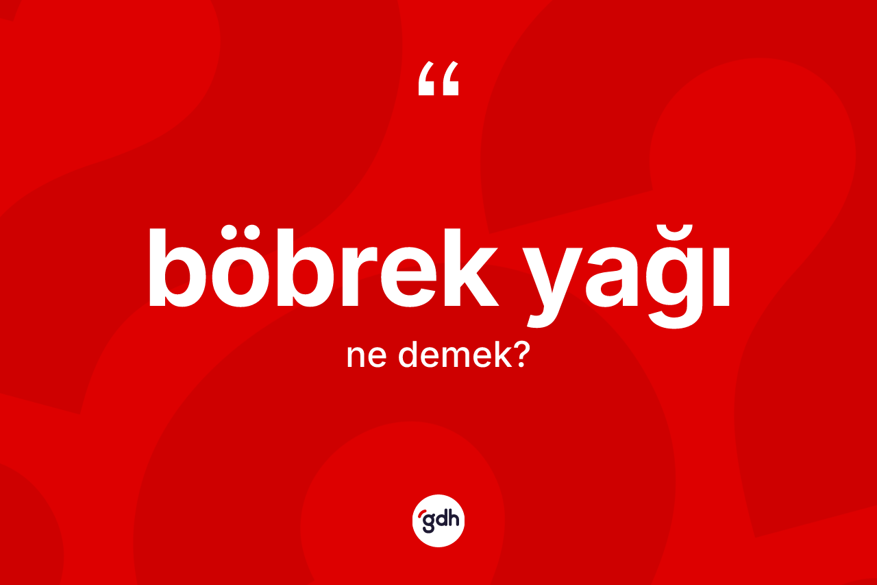Böbrek yağı kelimesinin anlamı nedir?