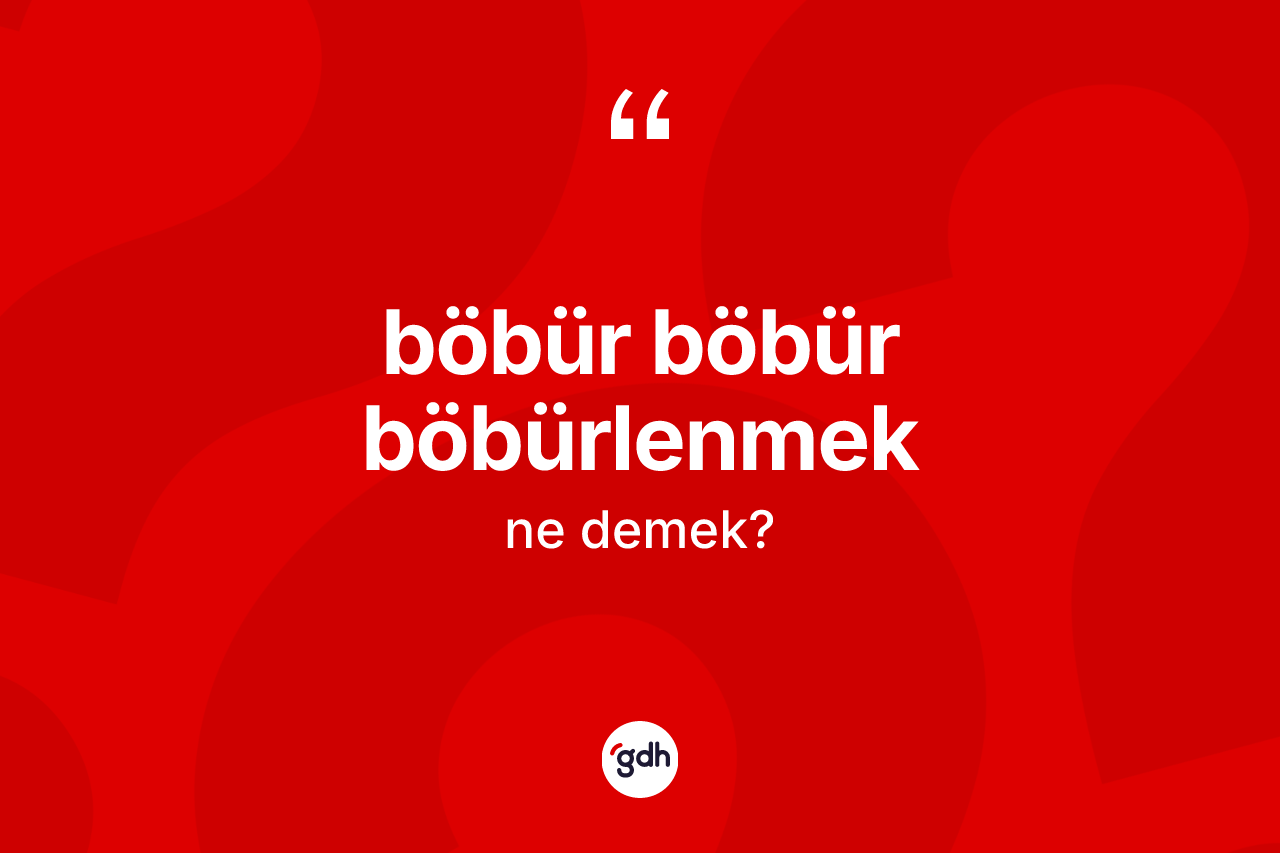 Böbür böbür böbürlenmek ifadesinin kısaca anlamı nedir? Böbür böbür böbürlenmek ifadesinin TDK tanımı nedir?