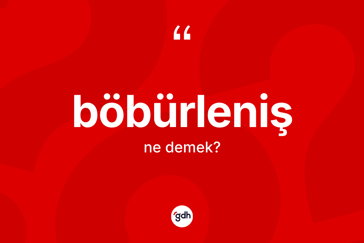 Böbürleniş kelimesinin anlamı nedir?