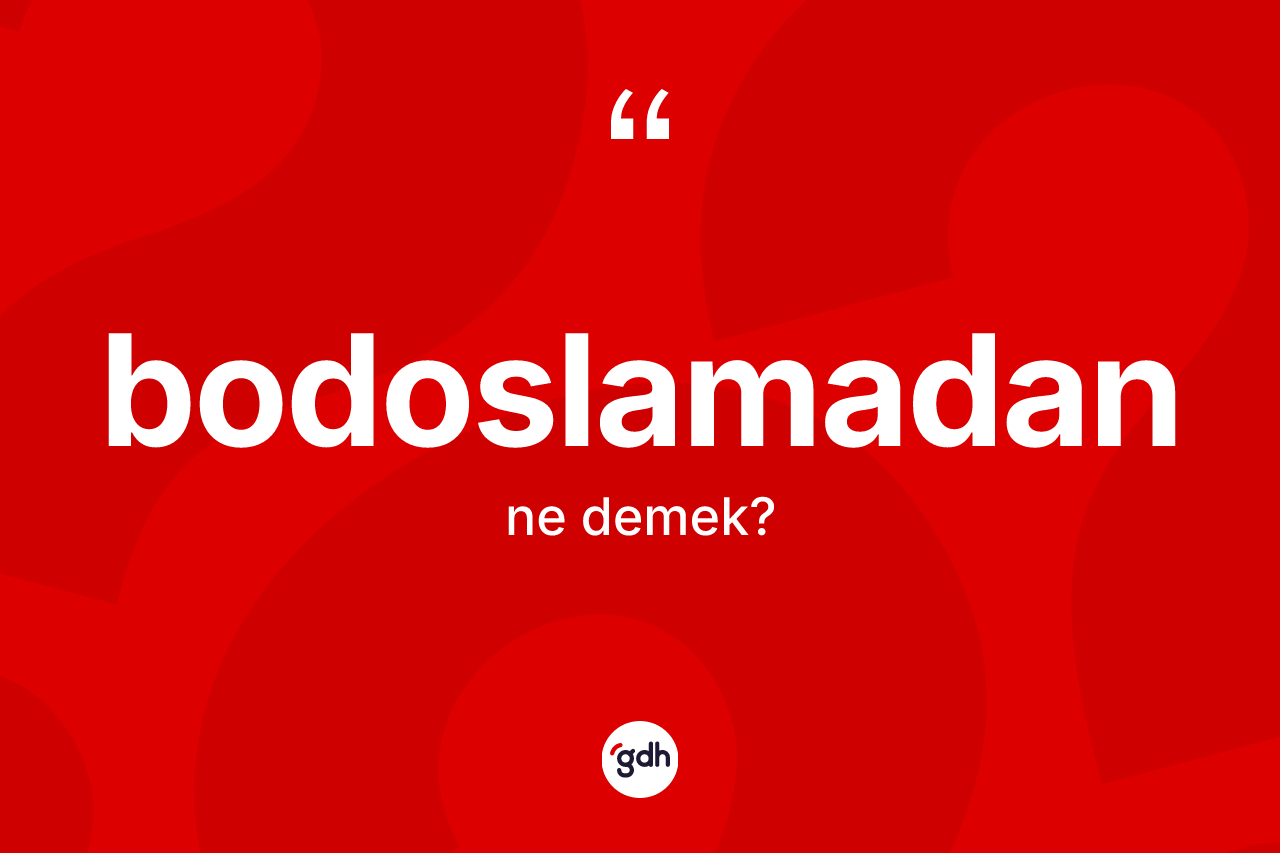 Bodoslamadan ne anlama gelir? Bodoslamadanın TDK'ya göre anlamı nedir?