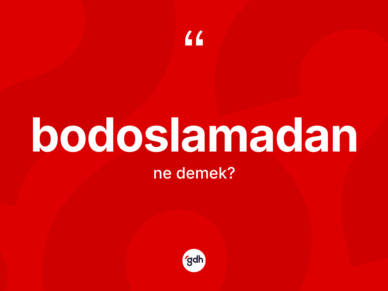 Bodoslamadan ne anlama gelir? Bodoslamadanın TDK'ya göre anlamı nedir?