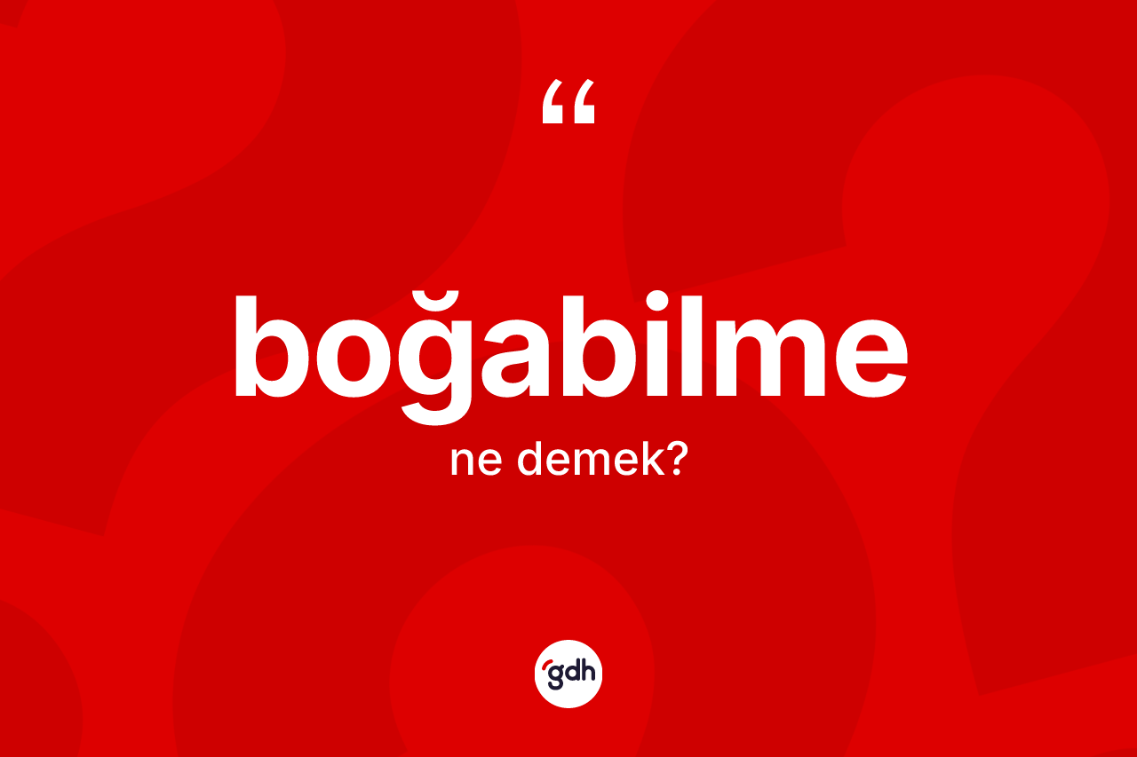 Boğabilme kelimesinin anlamı nedir? Boğabilmenin halk arasındaki kullanımı nasıldır?