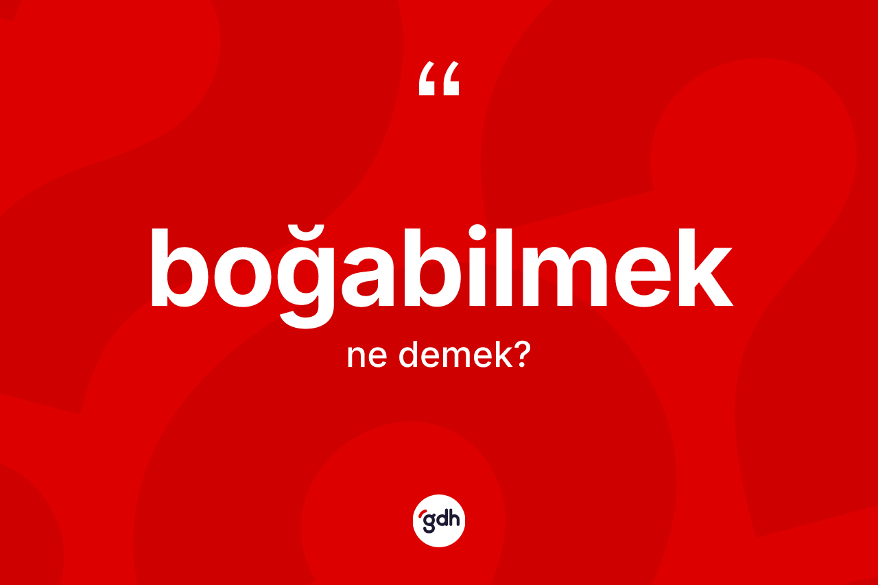 Boğabilmek kelimesinin anlamı nedir? Boğabilmeğin kısaca tanımı nedir?