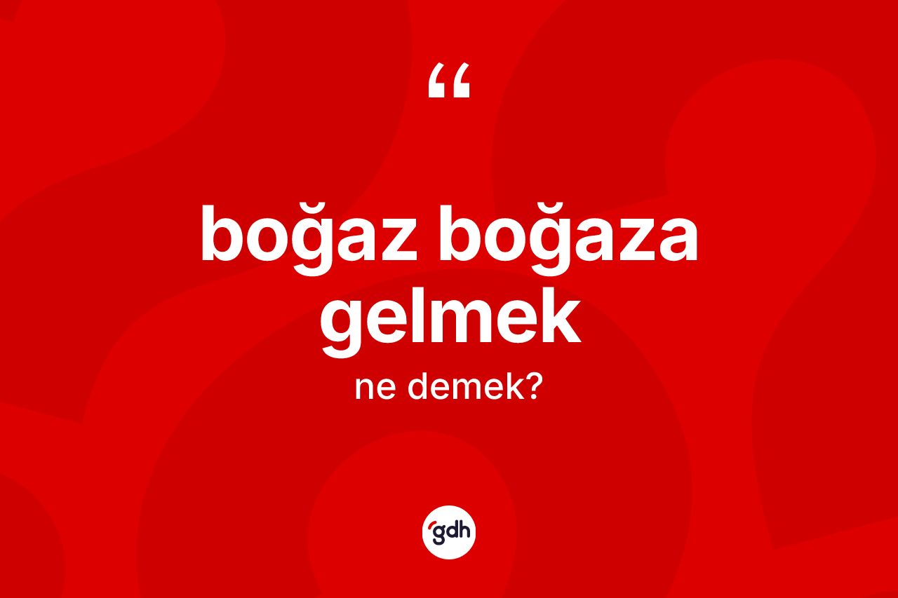 Boğaz boğaza gelmek ifadesinin tanımı nedir? Boğaz boğaza gelmek ifadesi nerede kullanılır?