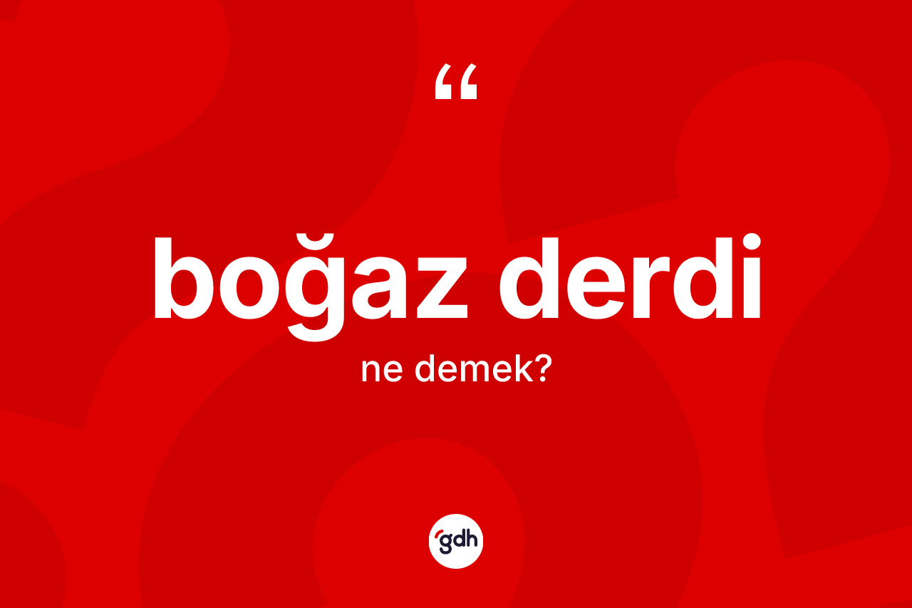 Boğaz derdi ne anlama gelir? Boğaz derdinin TDK'ya göre anlamı nedir?