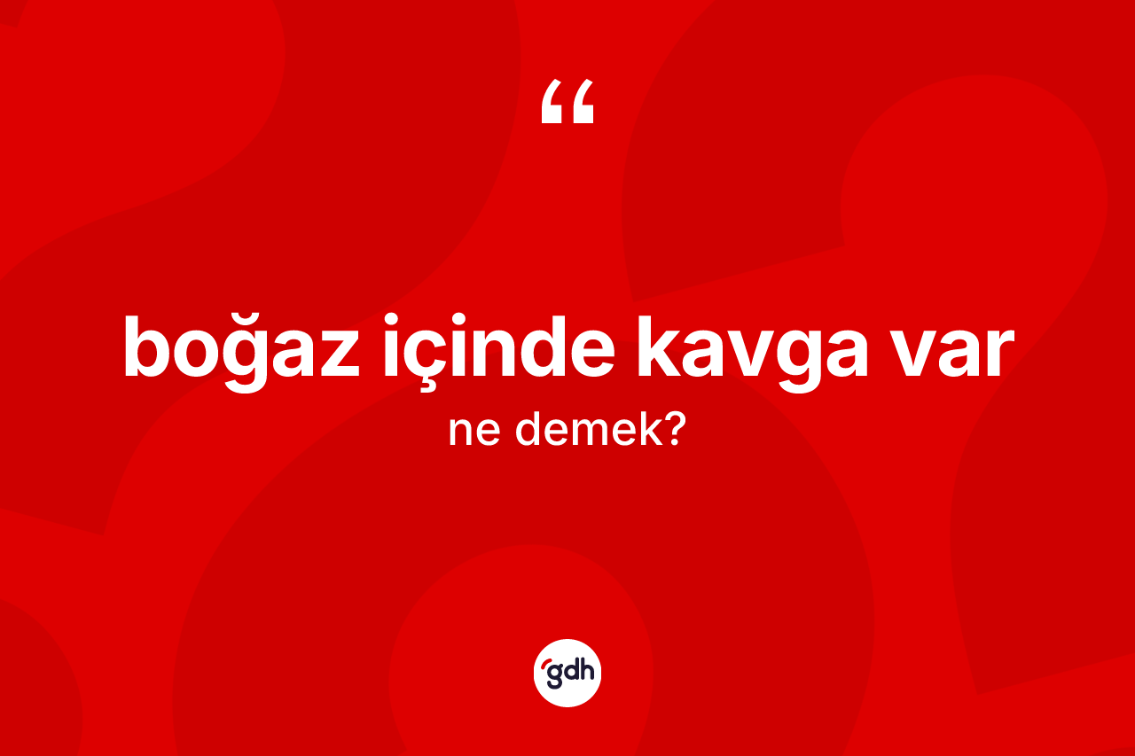 Boğaz içinde kavga var ifadesi nedir? Boğaz içinde kavga var sözü nerede kullanılır?