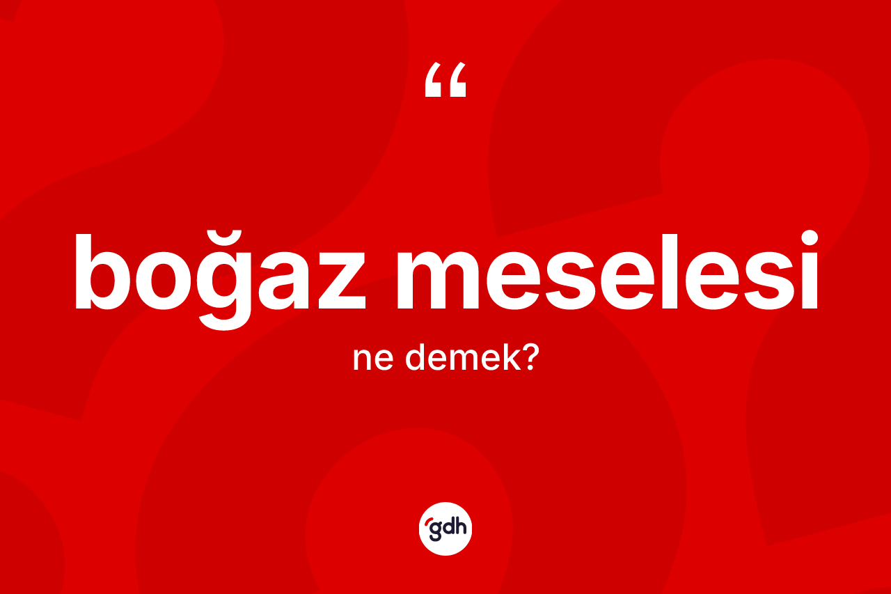 Boğaz meselesi kelimesinin tanımı nedir? Boğaz meselesi kelimesinin TDK'ya göre açıklaması nedir?