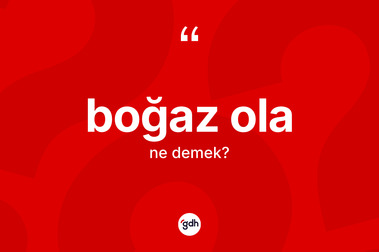 Boğaz ola deyimi ne demek?