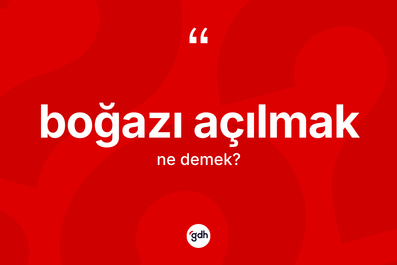 Boğazı açılmak ne demek?