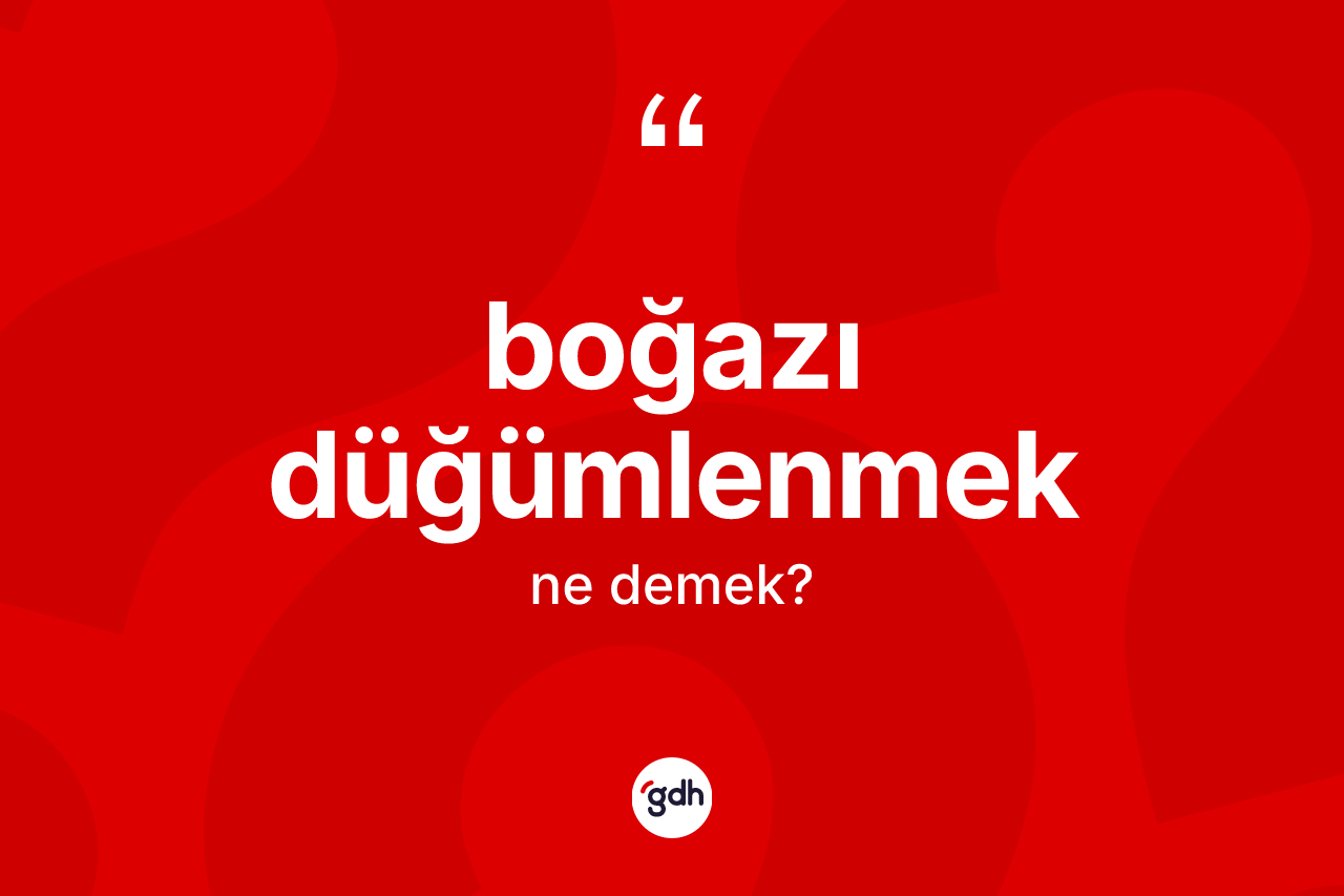 Boğazı düğümlenmek ifadesinin anlamı nedir?
