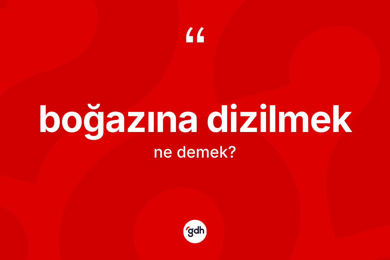 Boğazına dizilmek ifadesi neyi anlatır? Boğazına dizilmek sözünün TDK'ya göre anlamı nedir?