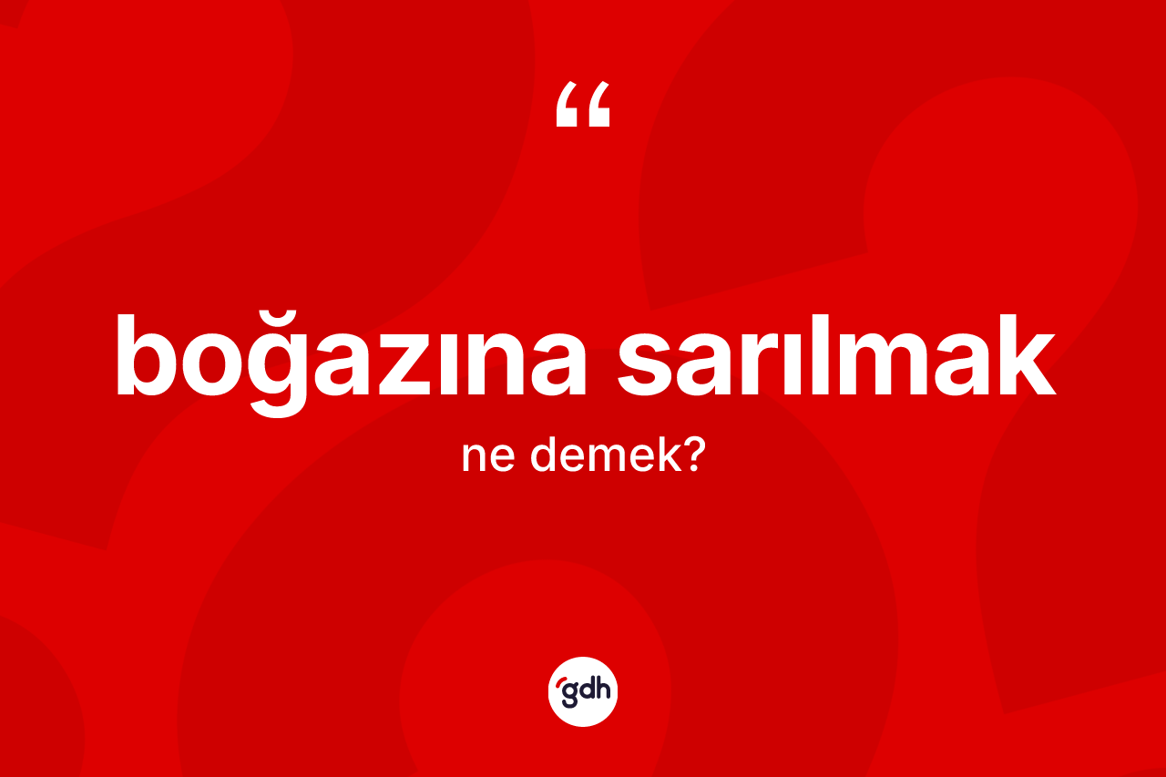 Boğazına sarılmak ifadesinin tanımı nedir? Boğazına sarılmak sözünün TDK tanımı nedir?
