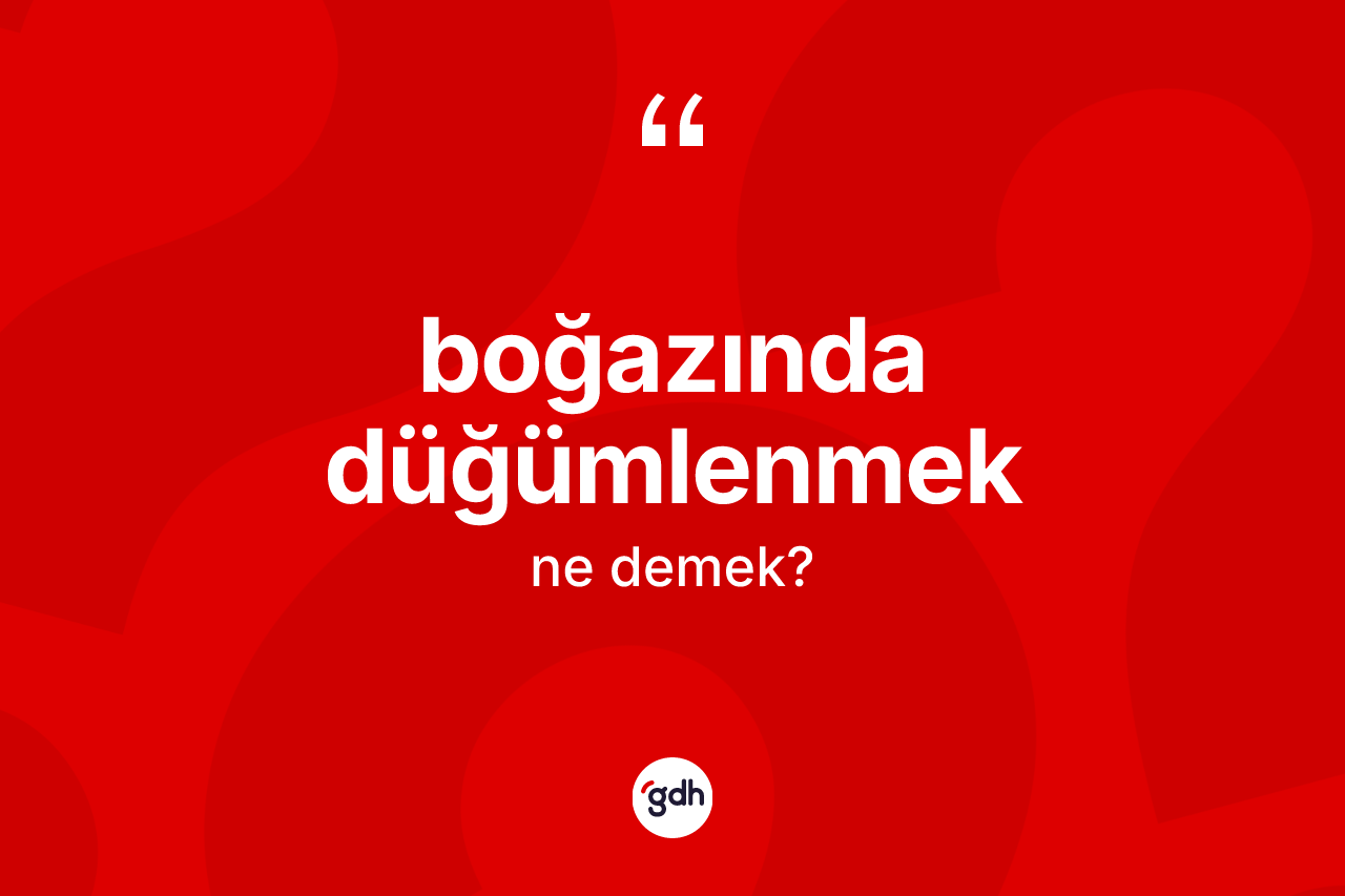 Boğazında düğümlenmek ne anlama gelir? Boğazında düğümlenmek sözü nerede kullanılır?