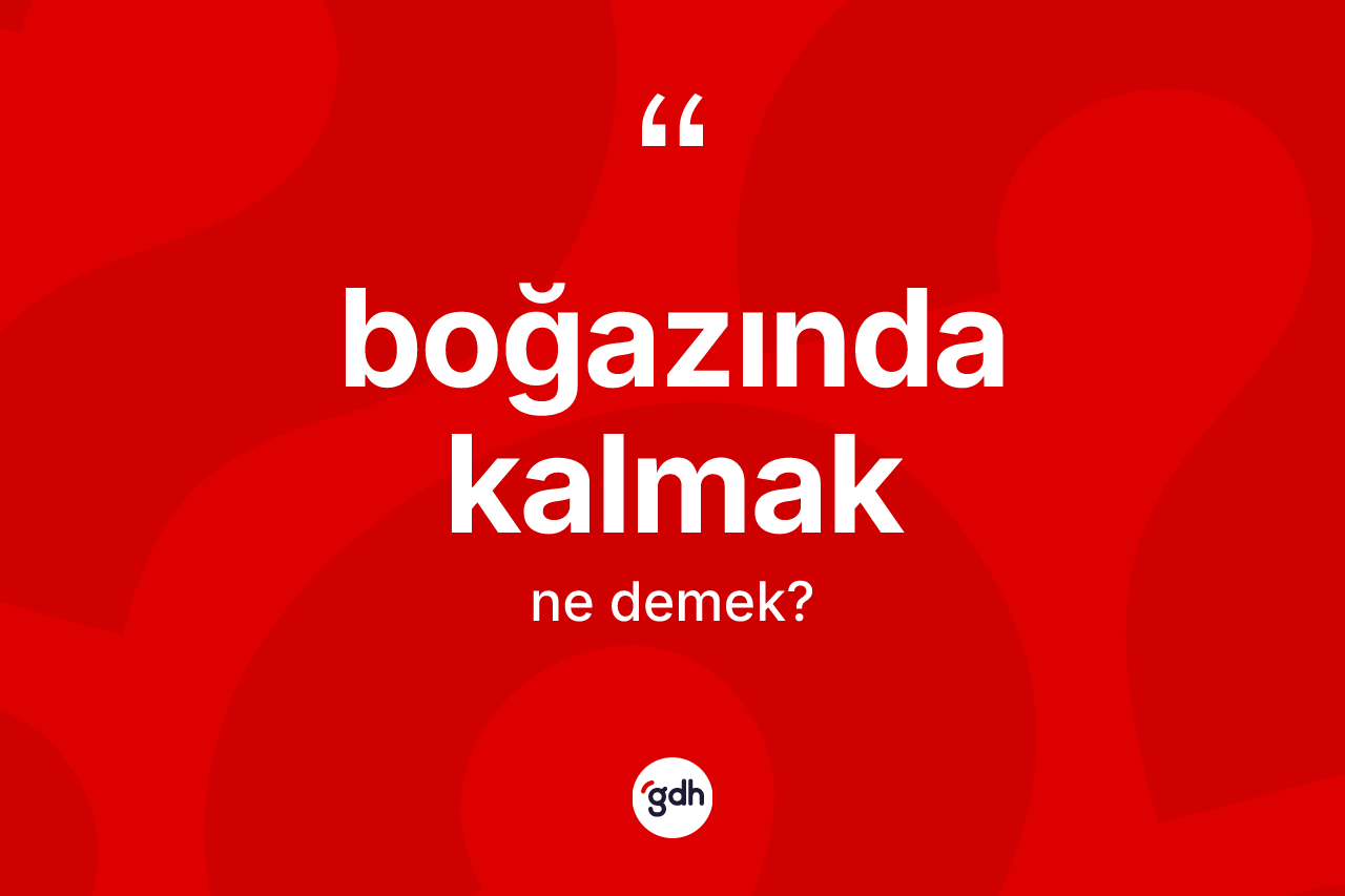 Boğazında kalmak ne demektir?