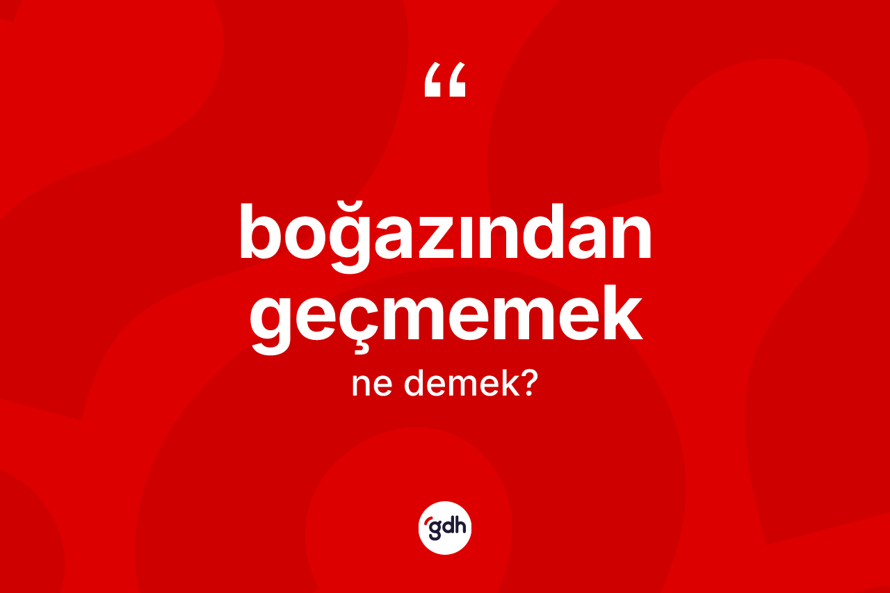Boğazından geçmemek sözü ne demektir?